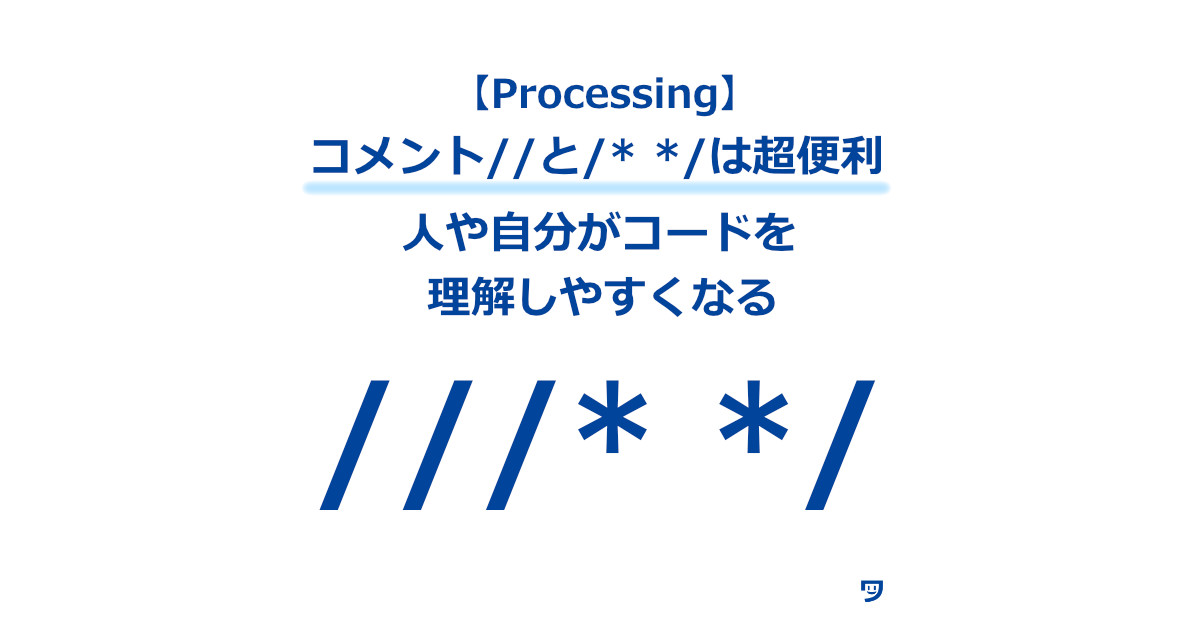 Processingのコメント // と /* */ は超便利【人や自分がコードを理解しやすくなる】