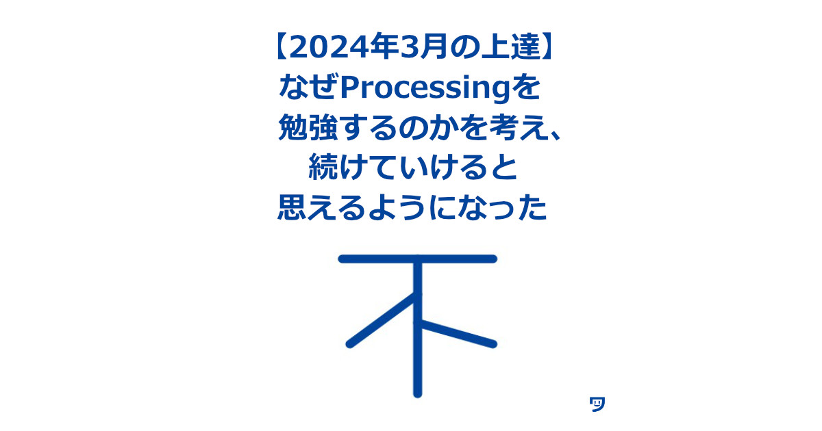 【2024年3月の上達】なぜProcessingを勉強するのかを考え、続けていけると思えるようになった