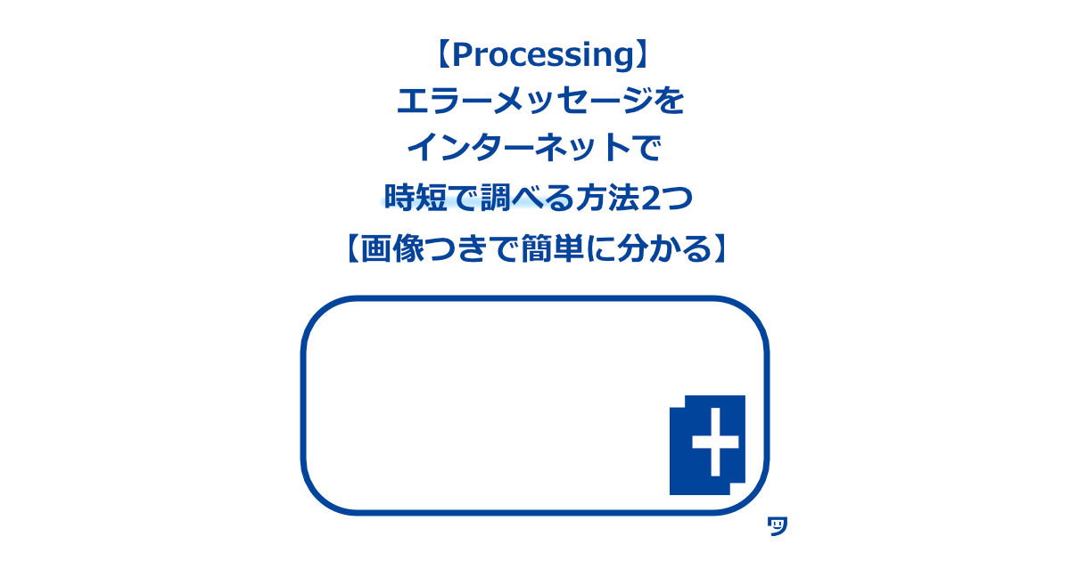 【Processing】エラーメッセージをインターネットで、時短で調べる方法2つ【画像つきで簡単に分かる】