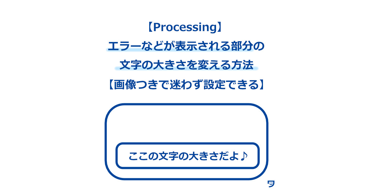 【Processing】エラーなどが表示される部分の、文字の大きさを変える方法【画像つきで迷わず設定できる】