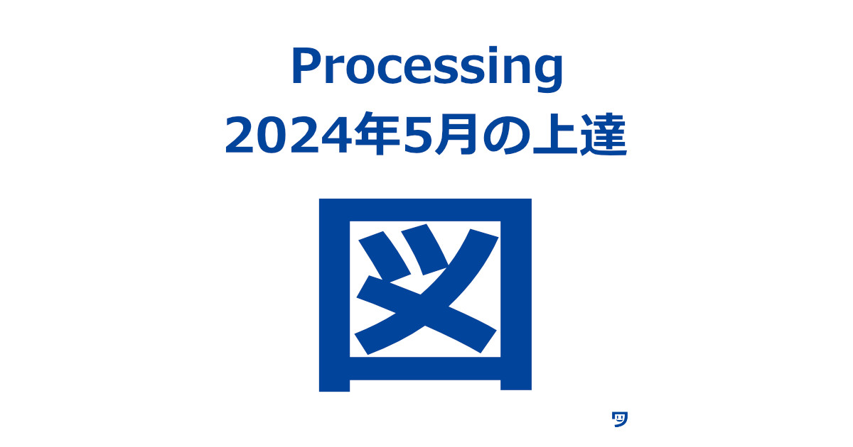 【Processing】2024年5月に上達を感じたこと【基本的な図形を描けるようになった】