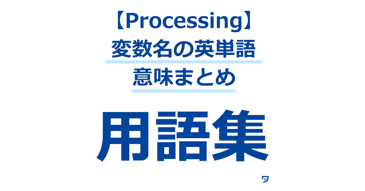 【Processing】変数名で出てくる英単語の意味まとめ【省略されてる単語もわ分かる】