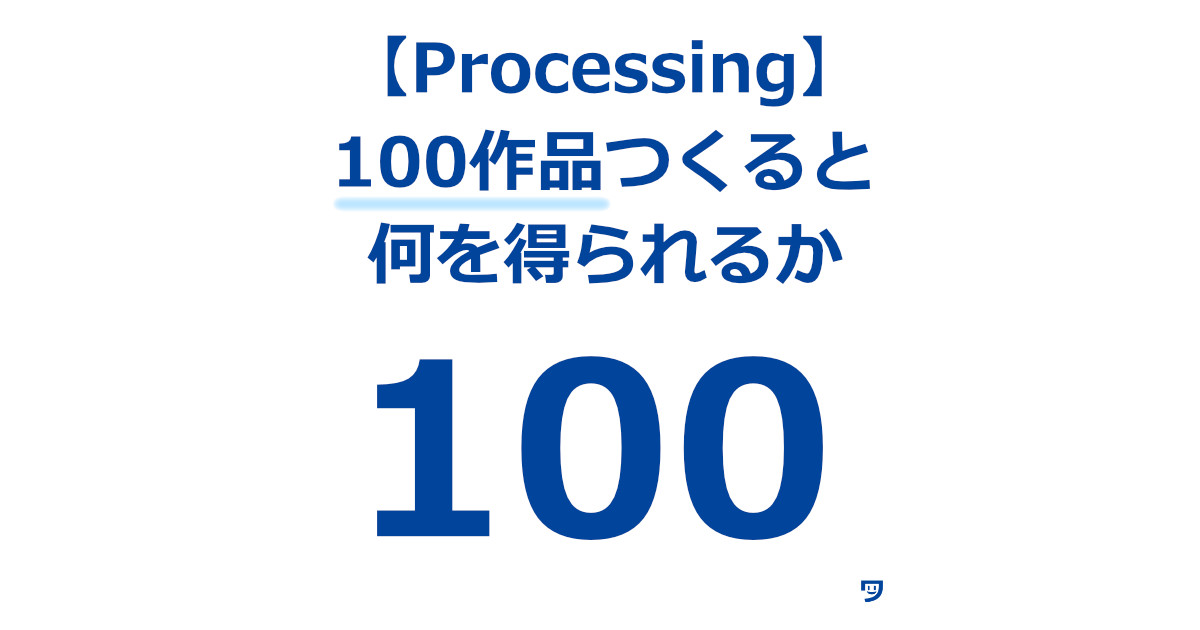 【クリエイティブコーディング】同じテーマで100作品つくると何を得られるか