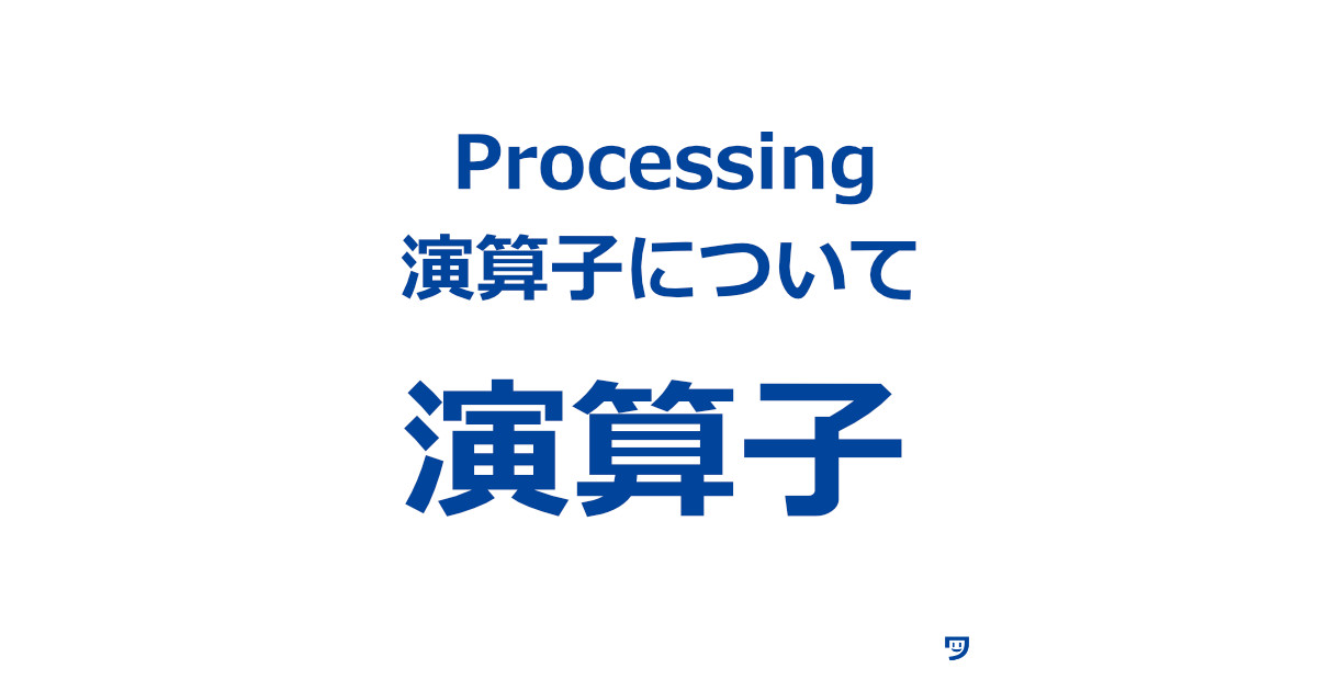 【Processing】演算子についてとコンソールでの確認方法