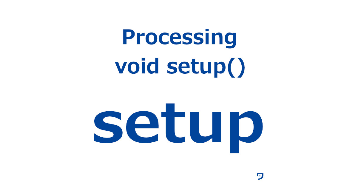 【Processing】void setupについてと使い方【見やすくなる】