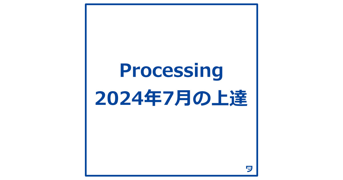 【Processing 2024年7月の上達】作品制作に時間をかけ、達成感を感じた