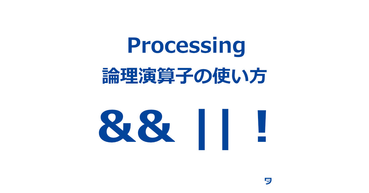 【Processing】論理演算子についてと使い方【&&と||と!】