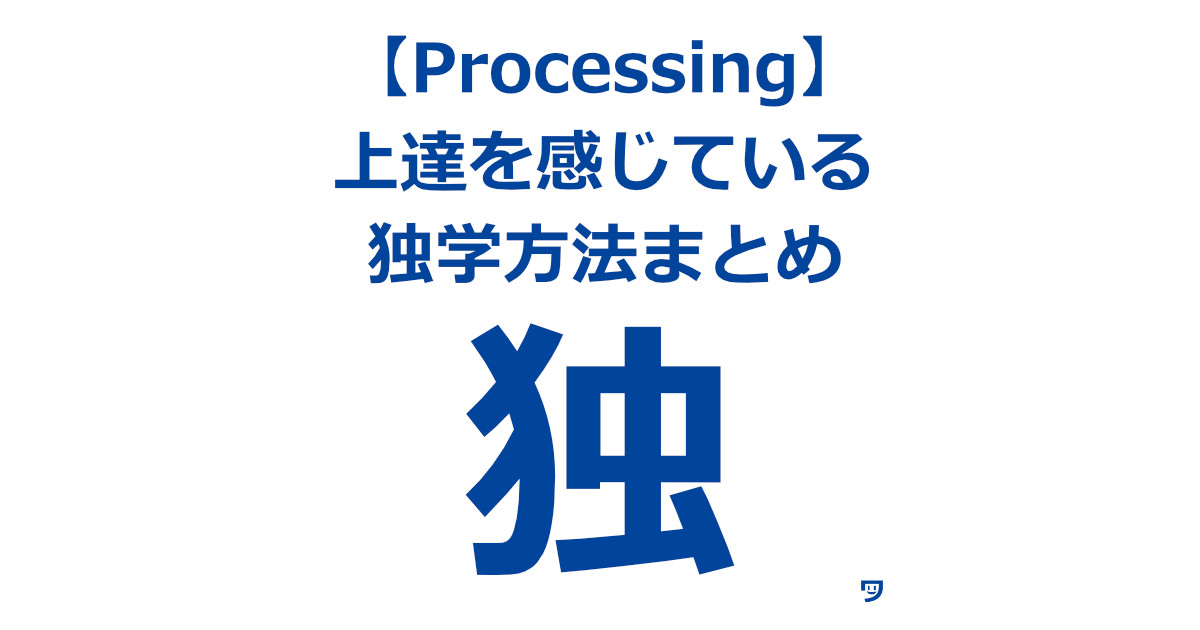 【Processing】上達を感じている独学方法まとめ【箇条書き】