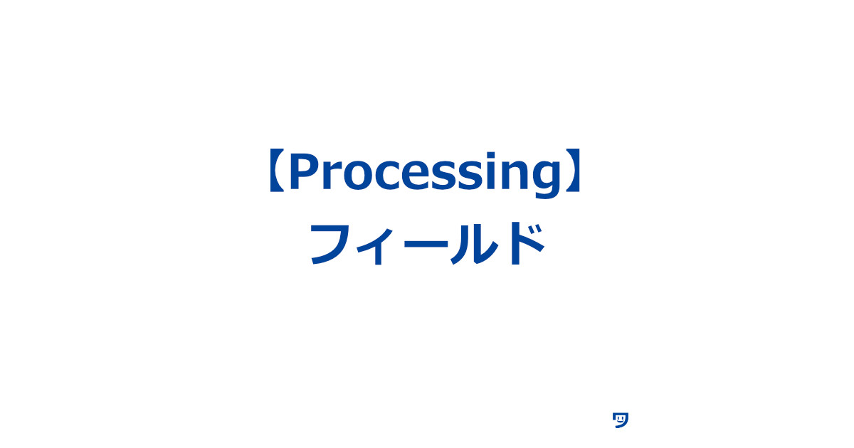 【Processing】フィールドについて【家を建てることに例えたら理解しやすかった】