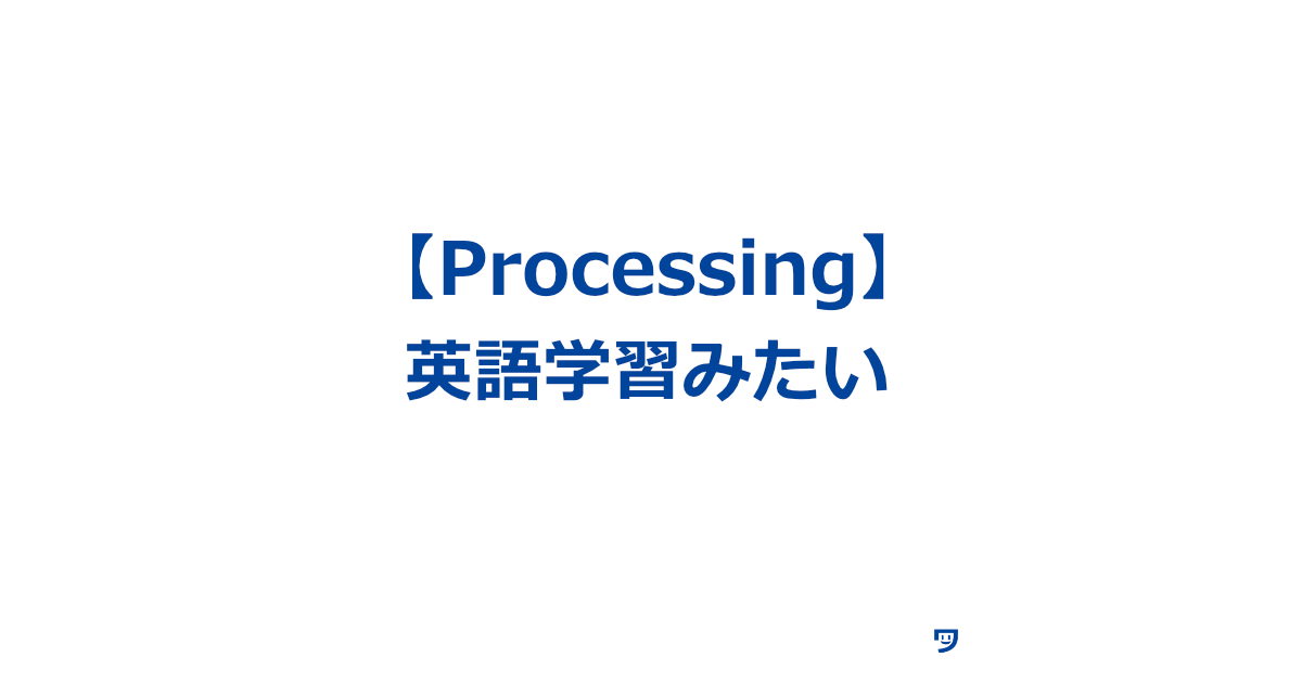 Processingは英語学習みたいだけど、英語より学びやすいし楽しい