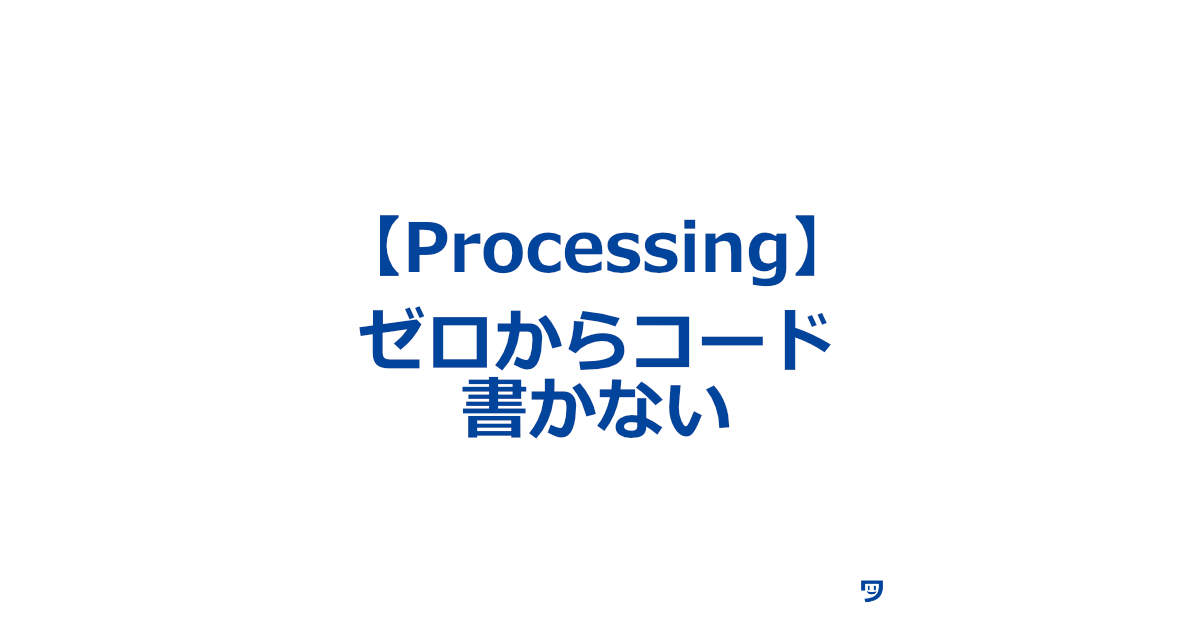 【Processing】ゼロからコードを書かない