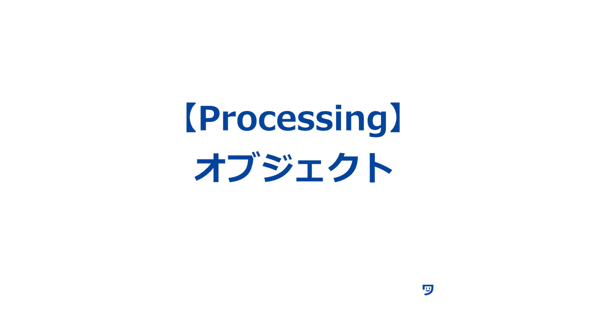 【Processing】オブジェクトについて【家を建てることに例えたら理解しやすかった】