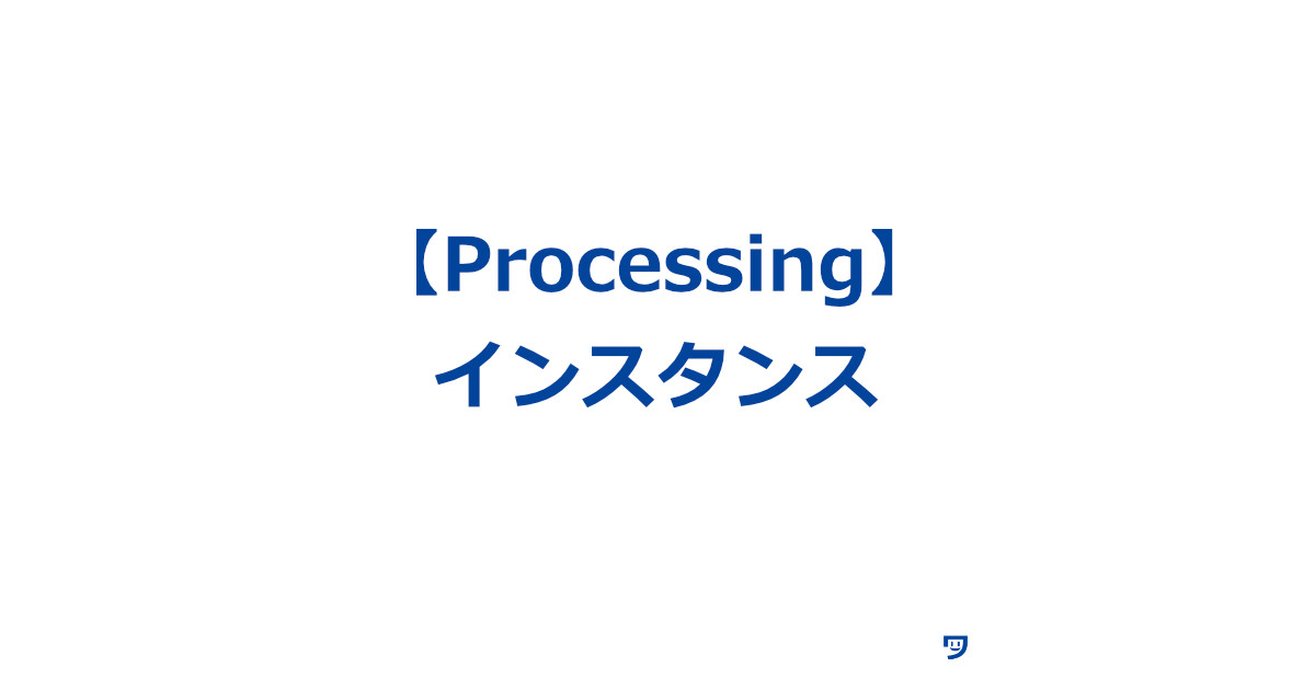 【Processing】インスタンスについて【家を建てることに例えたら理解しやすかった】