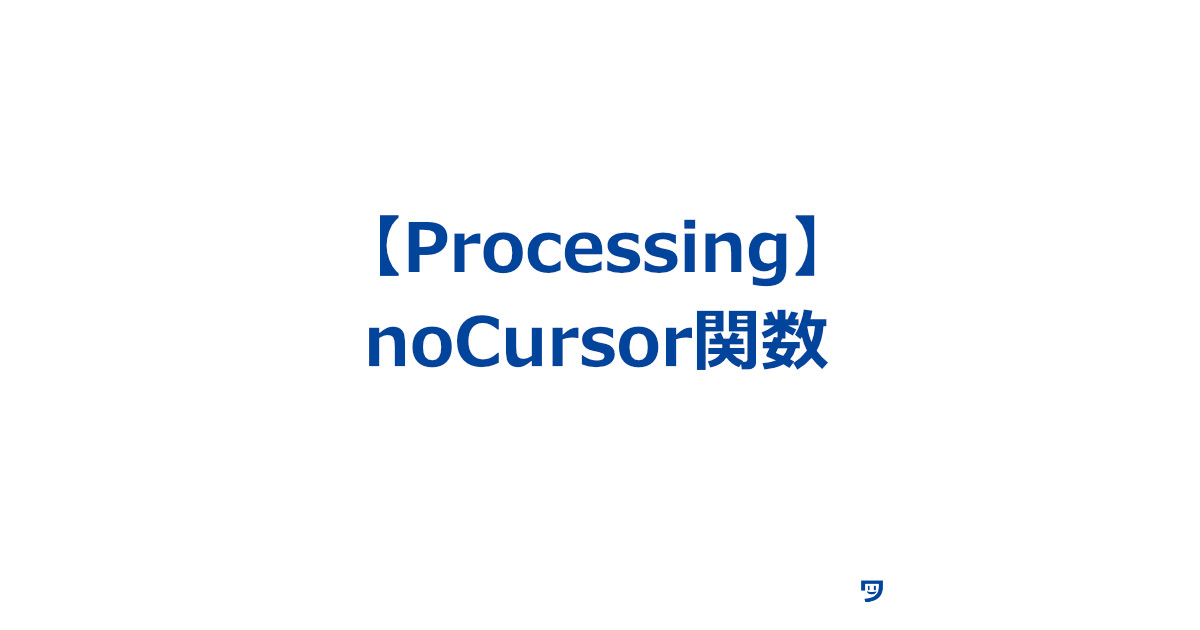 【Processing】noCursor()関数の使い方【マウスカーソルを見えなくすることで、表現が見やすくなる】