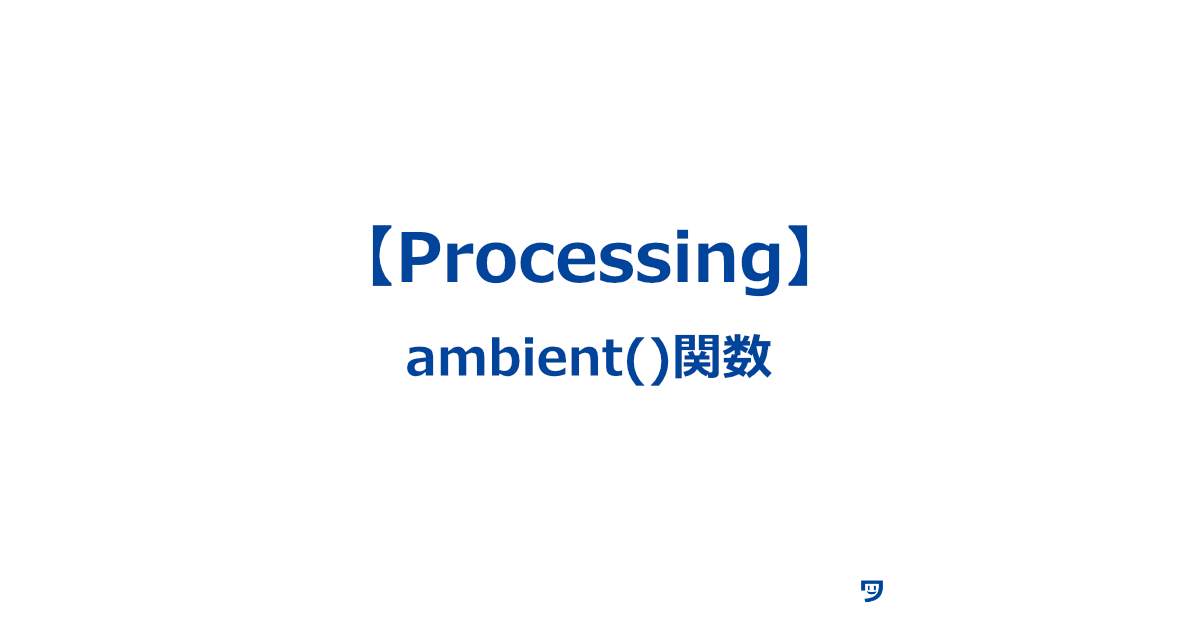 【Processing】ambient()関数の使い方【3D表現の周囲の光の色を設定する】