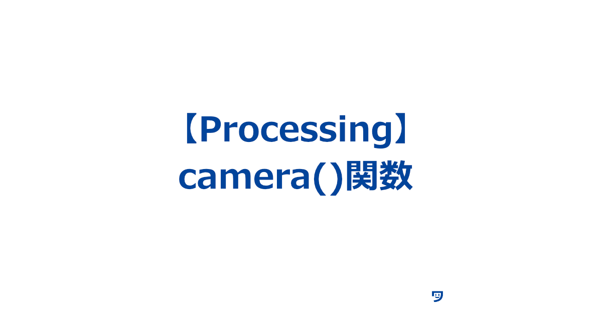 【Processing】camera()関数の使い方【3D空間でのカメラの位置や向きを設定する】