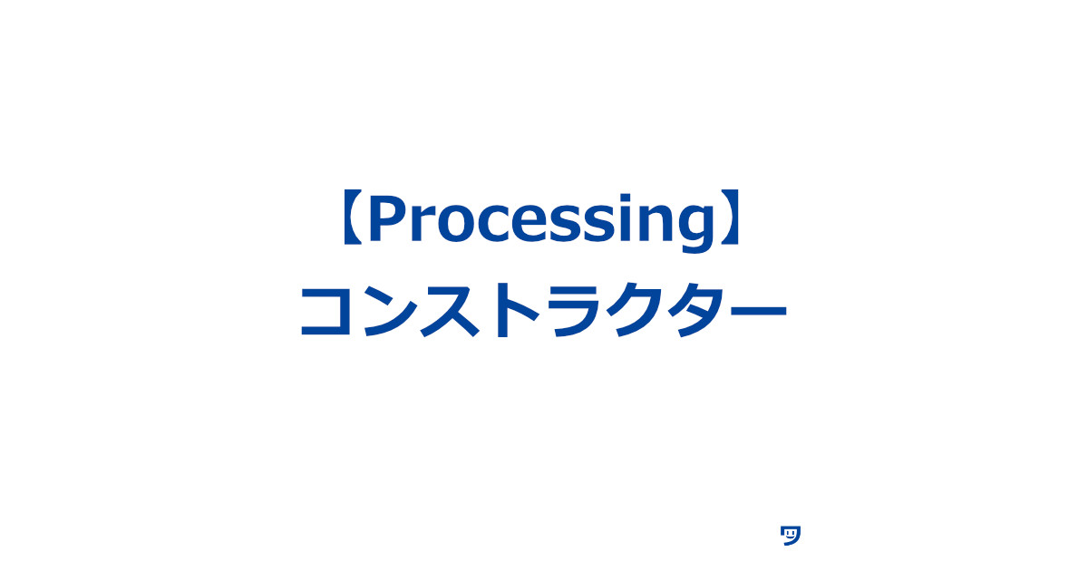 【Processing】コンストラクタについて【家を建てることに例えたら理解しやすかった】