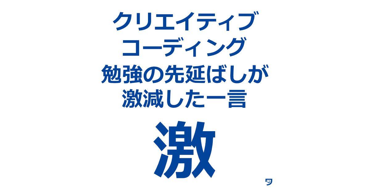 【クリエイティブコーディング】勉強の先延ばしが激減した一言