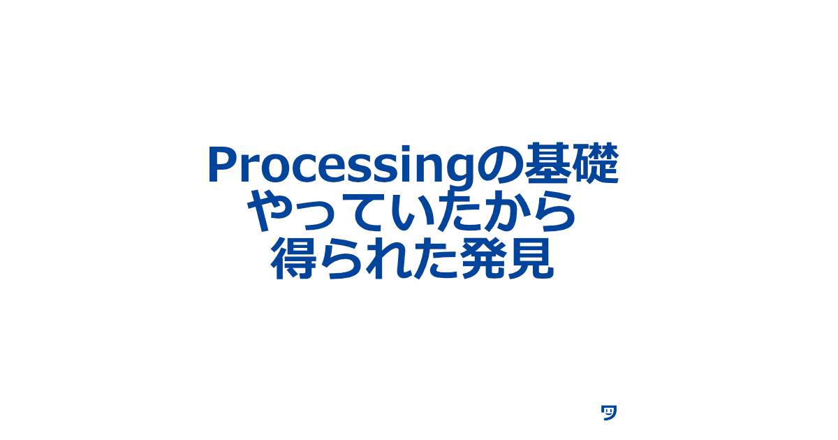 Processingの基礎をやっていたからこそ得られた発見