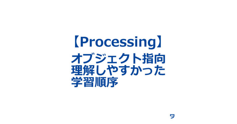【Processing】Object指向を理解しやすかった学習順序