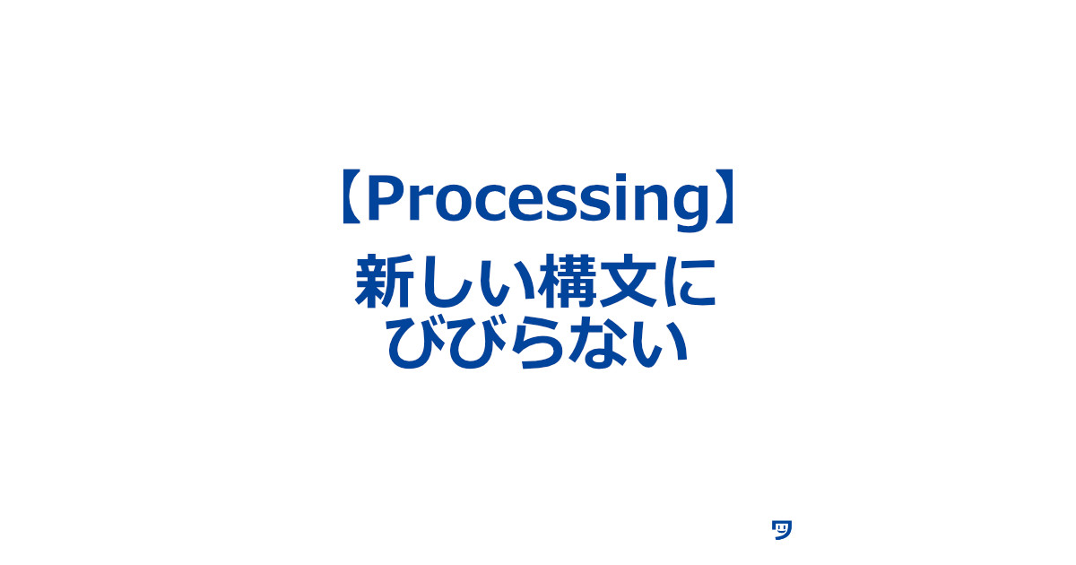 【Processing】新しい構文にびびりすぎない