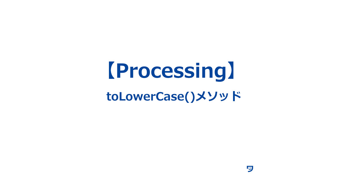 【Processing】toLowerCase()メソッドの使い方【全部小文字化】