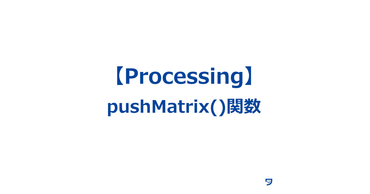 【Processing】pushMatrix()関数の使い方【今の図形の位置や大きさを覚えておく】