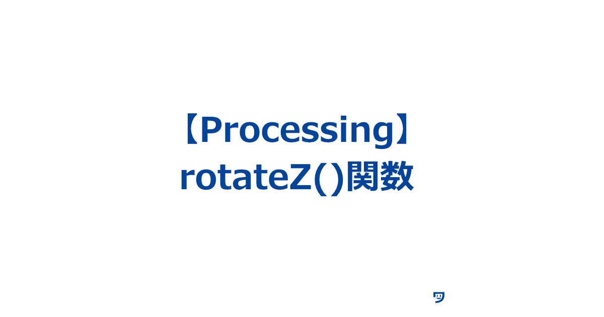 【Processing】rotateZ()関数の使い方【図形などをZ軸を中心に回転させる】