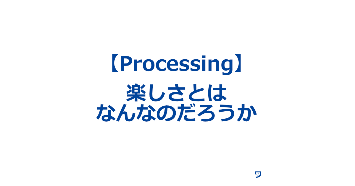 【Processing】楽しさとはなんなのだろうか