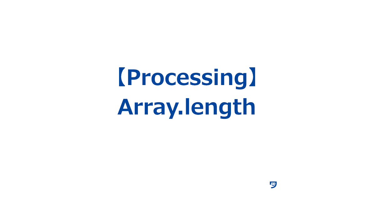 【Processing】Array.lengthの使い方【配列の中にいくつのアイテムがあるかを教えてくれる】