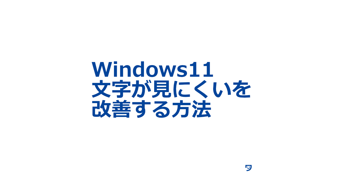 【Windows11】文字が見にくいのを改善する方法【すぐにやり方を画像つきで解説している記事】