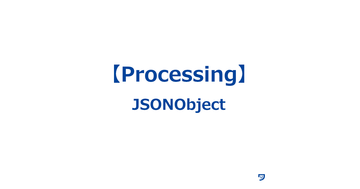 【Processing】JSONObjectの使い方【データを整理して保存するために使う】