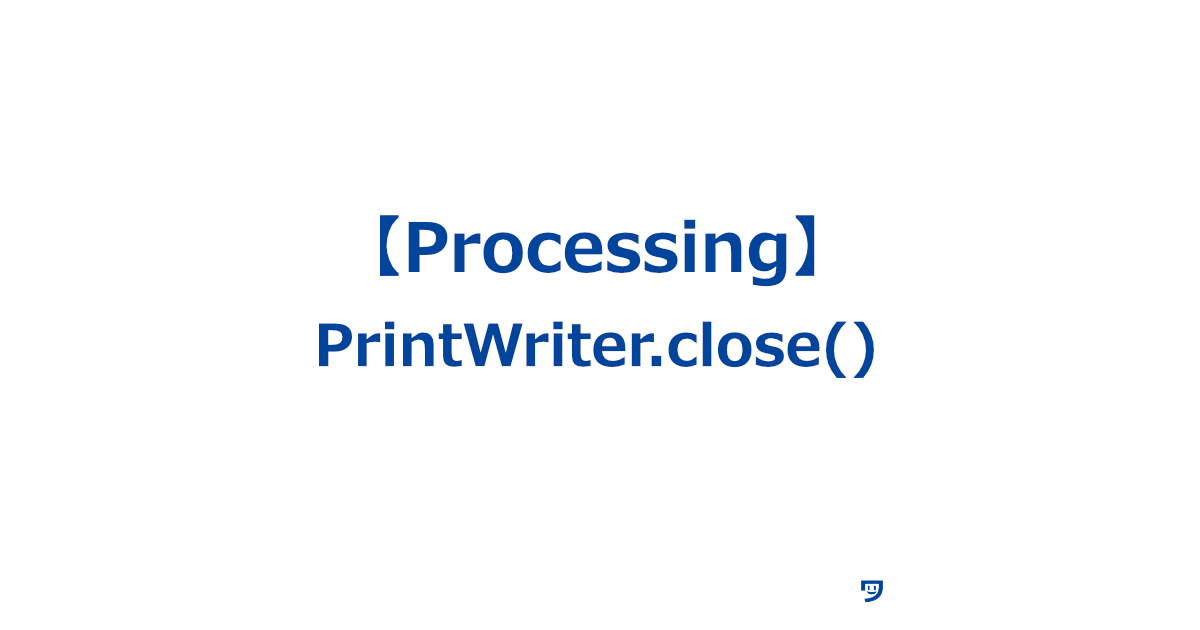 【Processing】PrintWriter.close()の使い方【データを保存する作業を終わらせるコード】