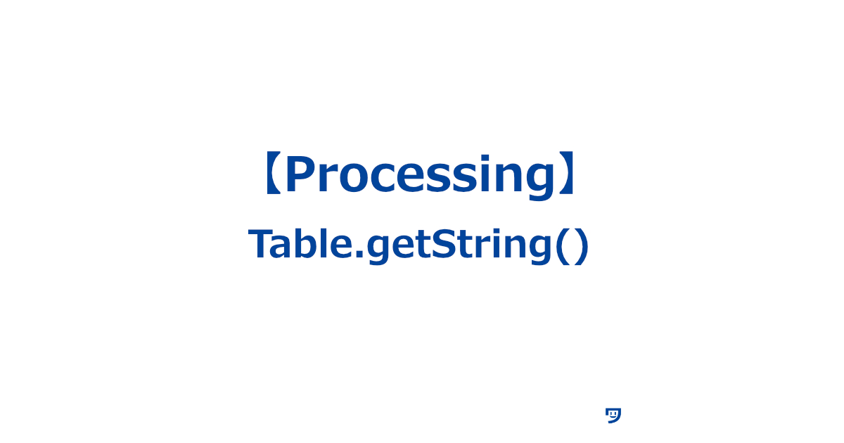 【Processing】Table.getString()の使い方【表の特定のセル（データが入っているマス）から文字を取り出すための関数】