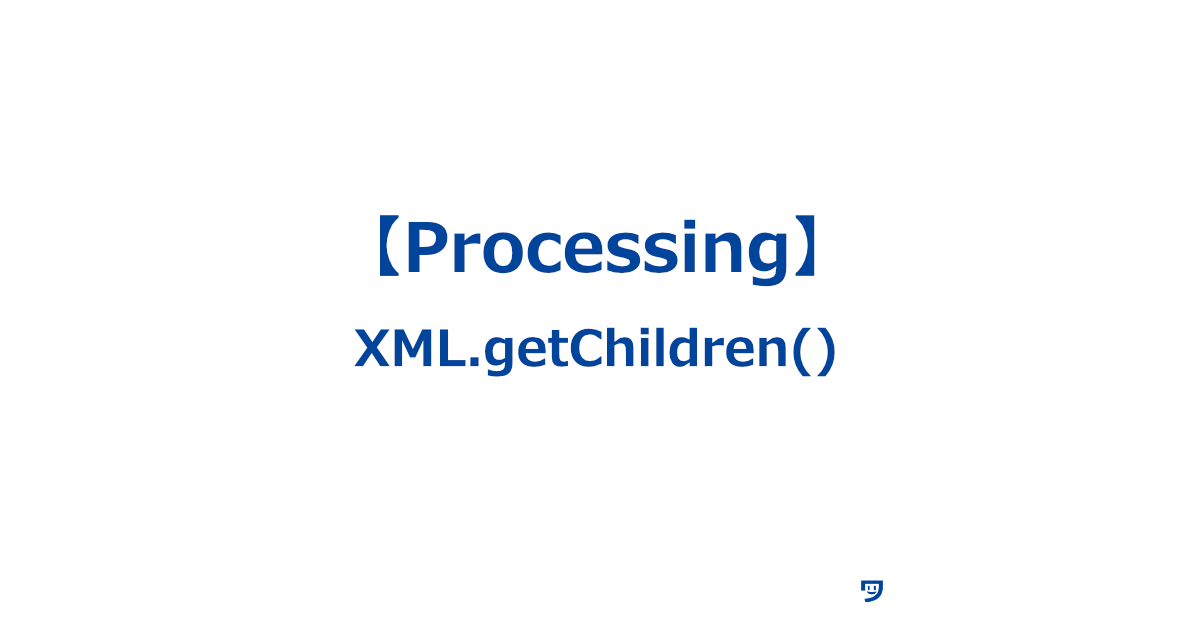 【Processing】XML.getChildren()の使い方【XMLファイルから子要素を取り出す】