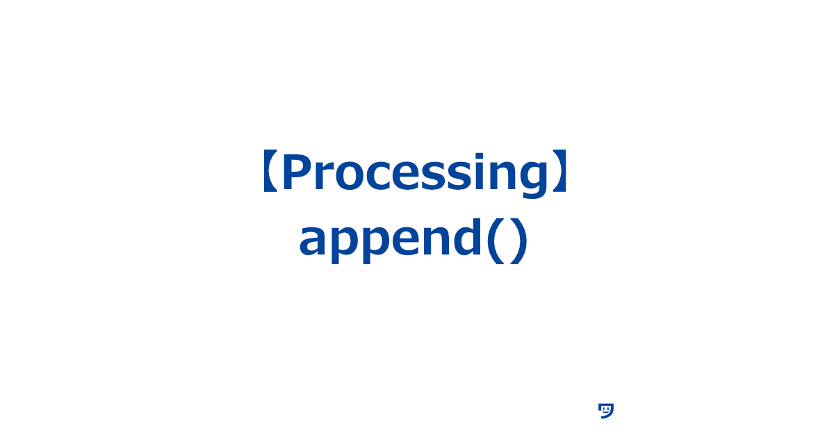 【Processing】append()の使い方【リストや配列に新しいデータを追加するための機能】