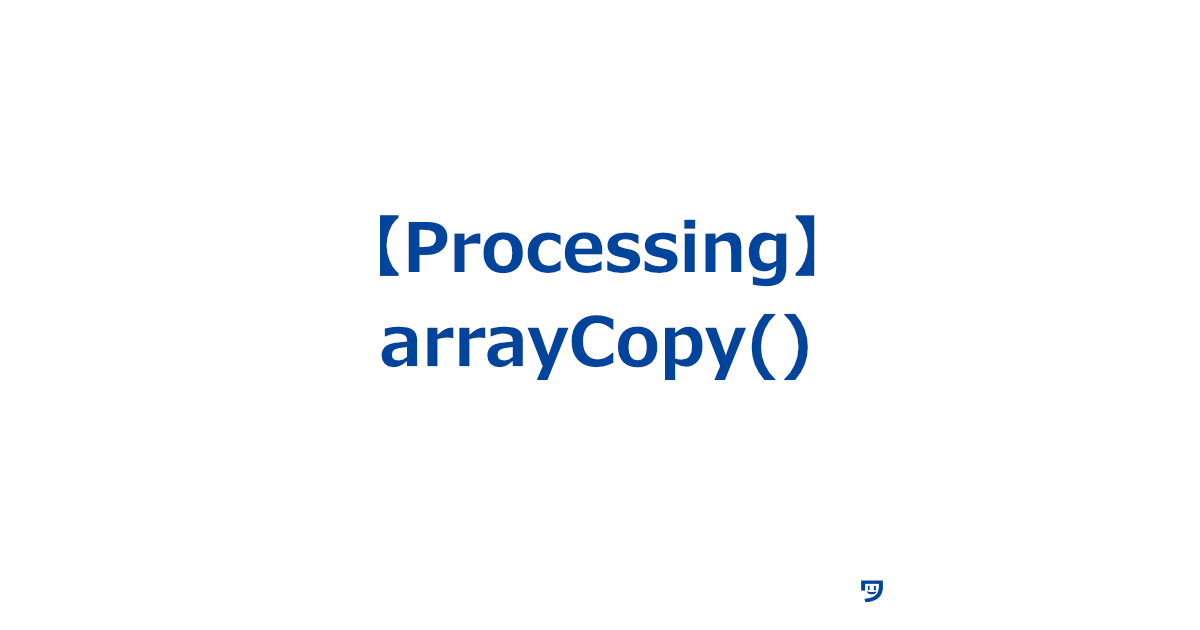 【Processing】arrayCopy()の使い方【ある配列から別の配列へ要素をコピーする】