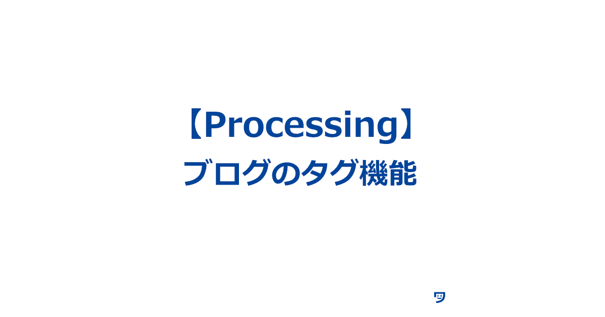 【Processing】ブログのタグ機能を使って、検索性を高め、作品づくりをしやすくする