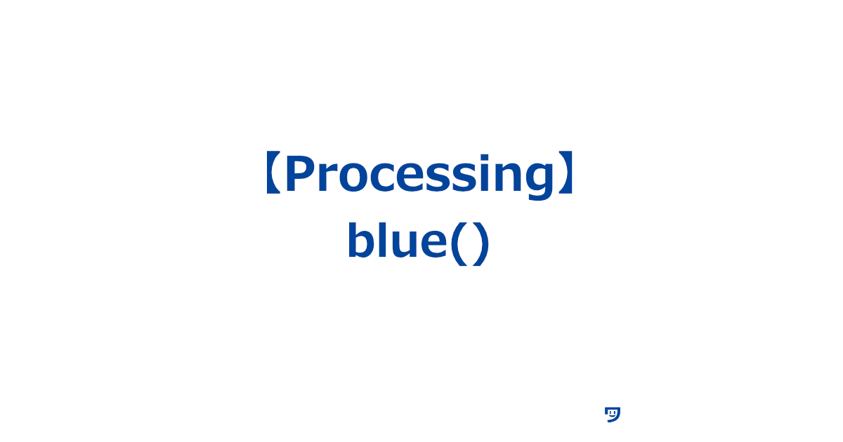 【Processing】blue()の使い方【対象から青色を取得して適用する】