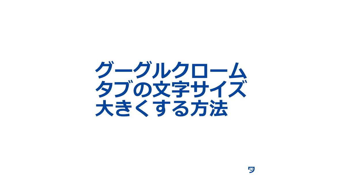 グーグルクロームのタブの文字サイズを大きくした方法【Windows11】