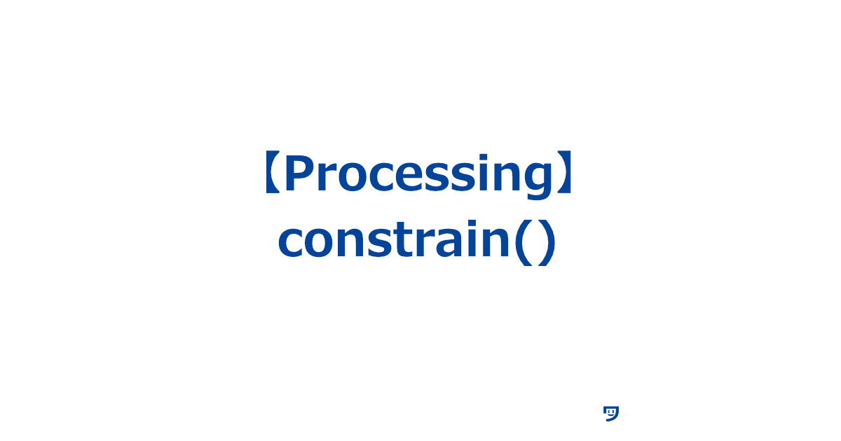 【Processing】constrain()関数の使い方【数値を特定の範囲内に収める】