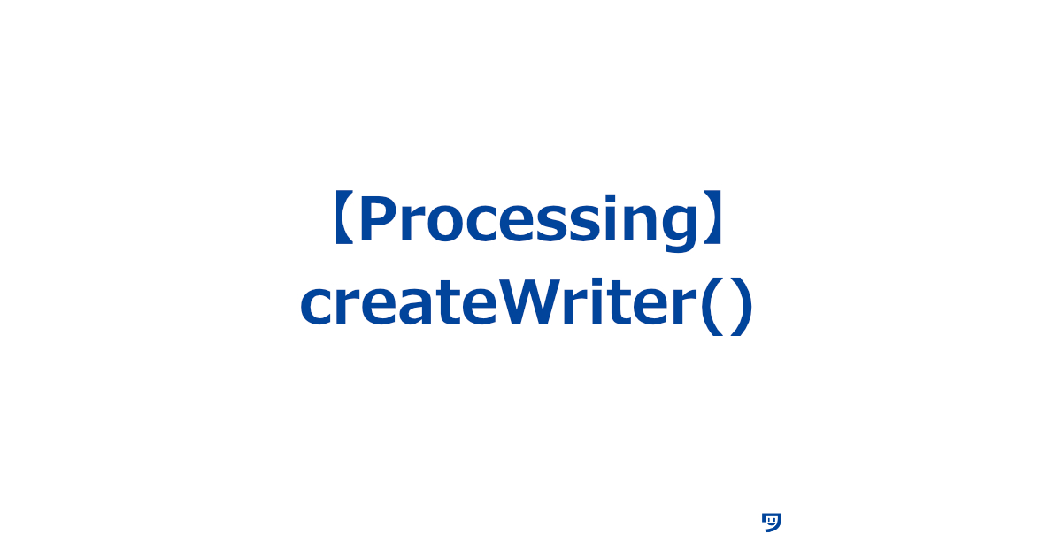 【Processing】createWriter()の使い方【コンピュータの中で新しいファイルを作成し、そのファイルに文字を書き込むための機能】