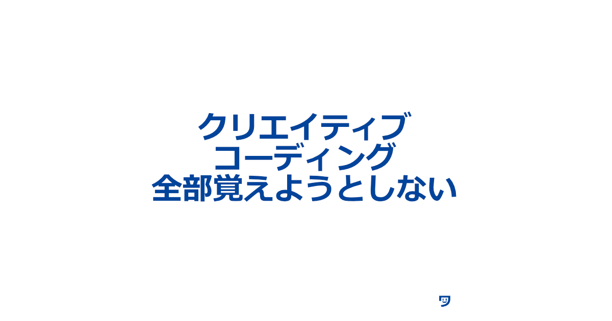 【クリエイティブコーディング】全部覚えようとしない