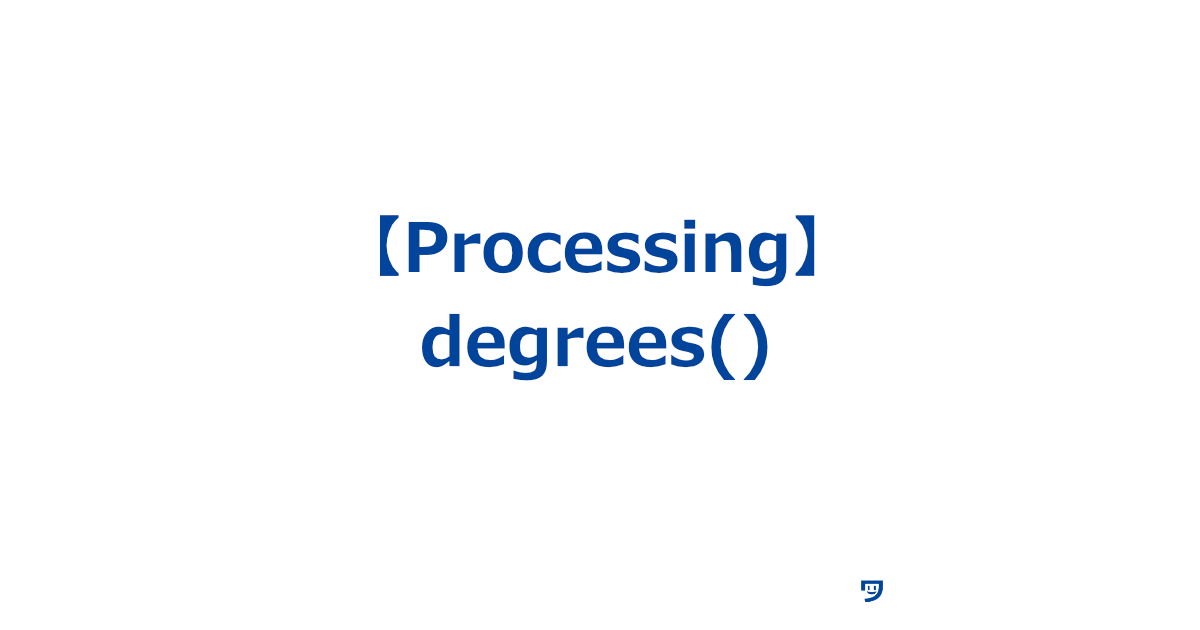 【Processing】degrees()関数の使い方【ラジアン（数値）を角度に変化させる】