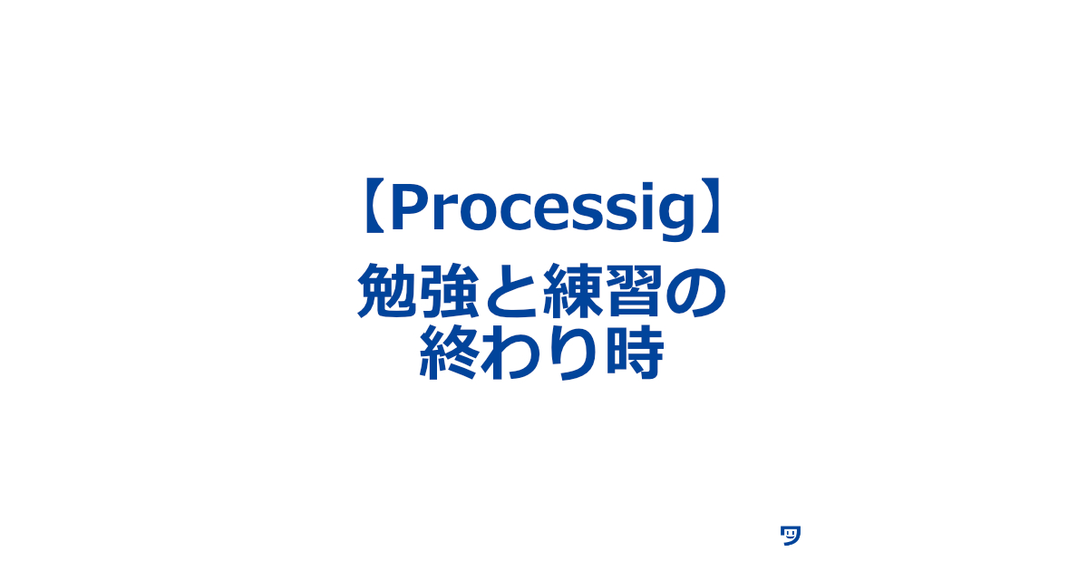 【クリエイティブコーディング】その日の勉強と練習の終わり時を決める