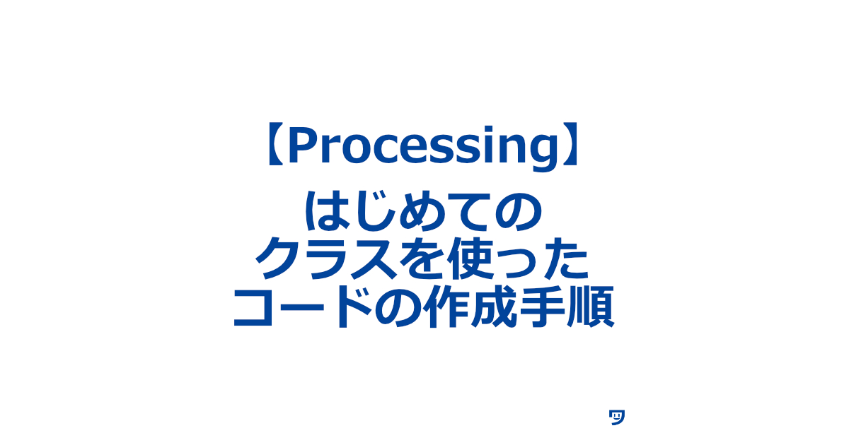 【Processing】はじめてのクラスを使ったコードの作成手順