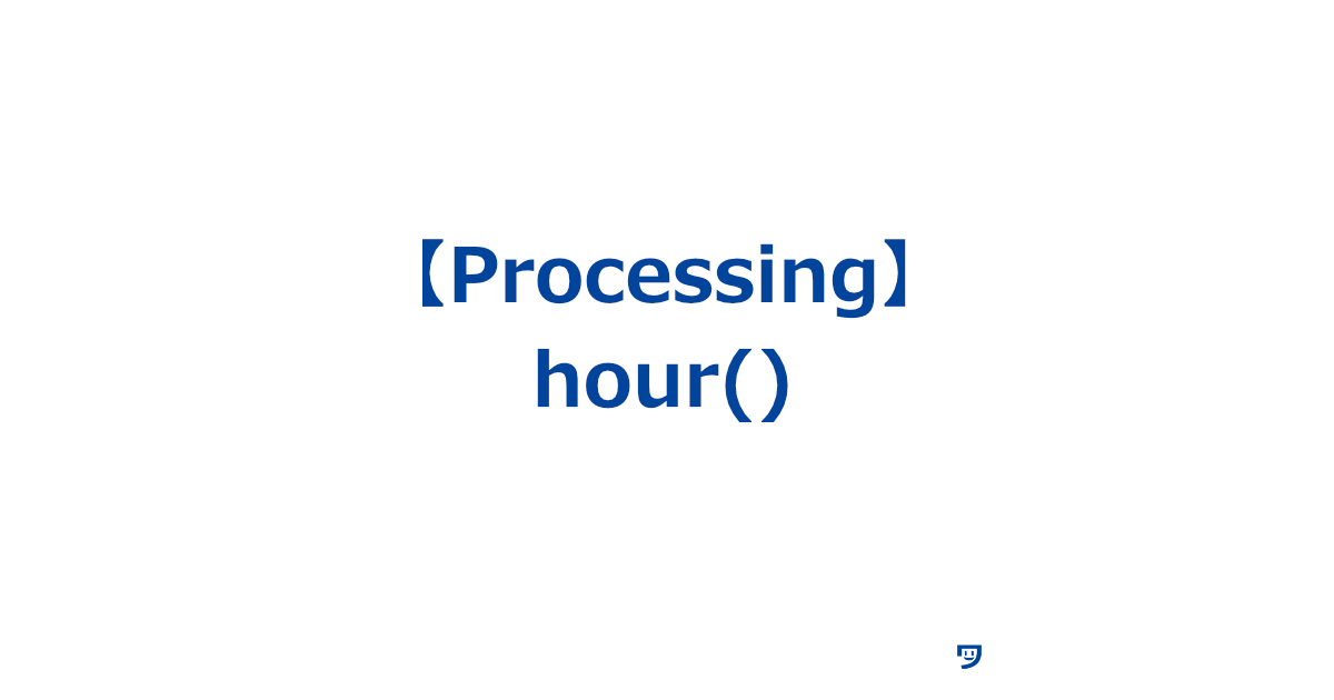 【Processing】hour()関数の使い方【今何時かを教えてくれる】