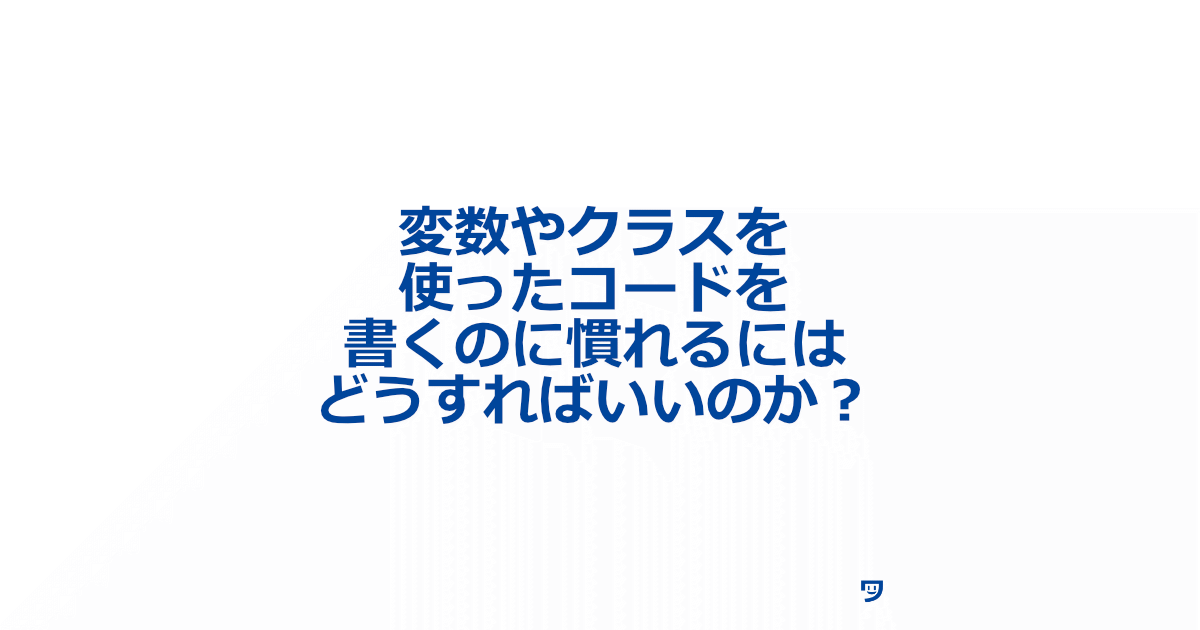 【クリエイティブコーディング】変数やクラスを使ったコードを書くのに慣れるにはどうすればいいのか？