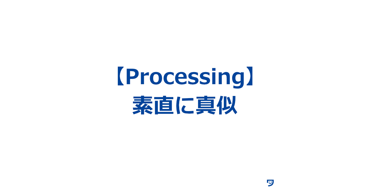 【Processing】基礎はまず素直にサンプルコードの真似をする