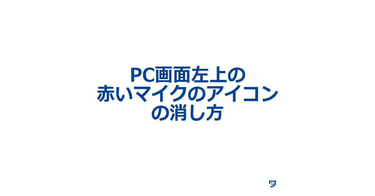 PC画面左上の赤いマイクのアイコンの消し方【Windows11】